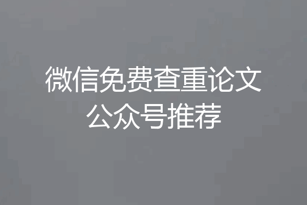微信免费查重论文公众号推荐