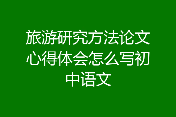 旅游研究方法论文心得体会怎么写初中语文
