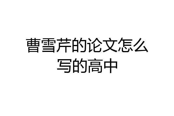 曹雪芹的论文怎么写的高中