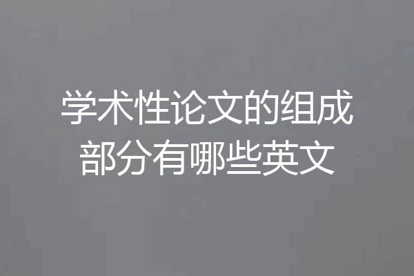 学术性论文的组成部分有哪些英文