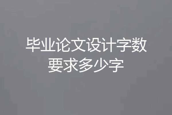 毕业论文设计字数要求多少字