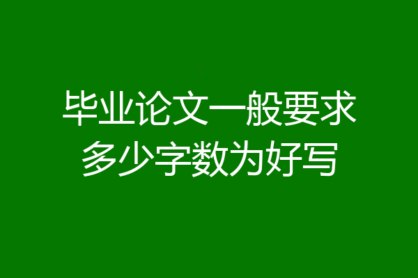 毕业论文一般要求多少字数为好写