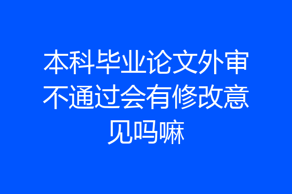 本科毕业论文外审不通过会有修改意见吗嘛