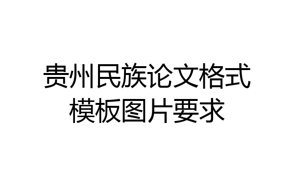 贵州民族论文格式模板图片要求