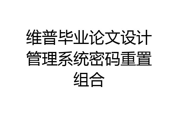 维普毕业论文设计管理系统密码重置组合