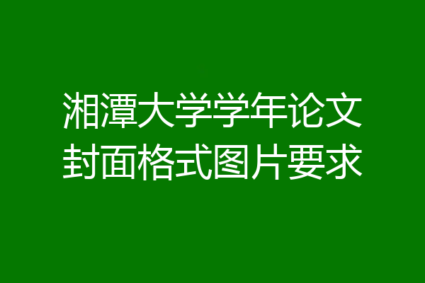 湘潭大学学年论文封面格式图片要求