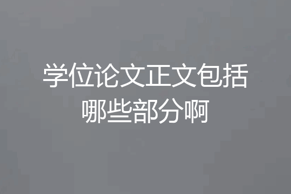 学位论文正文包括哪些部分啊