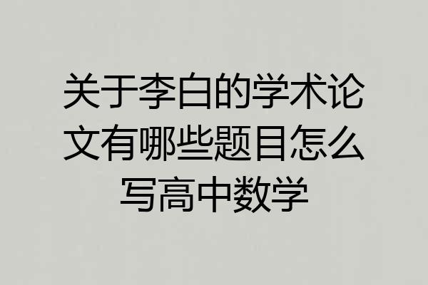 关于李白的学术论文有哪些题目怎么写高中数学