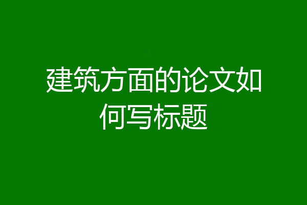 建筑方面的论文如何写标题