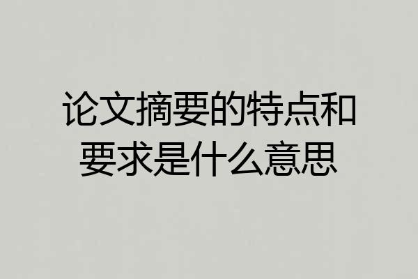 论文摘要的特点和要求是什么意思