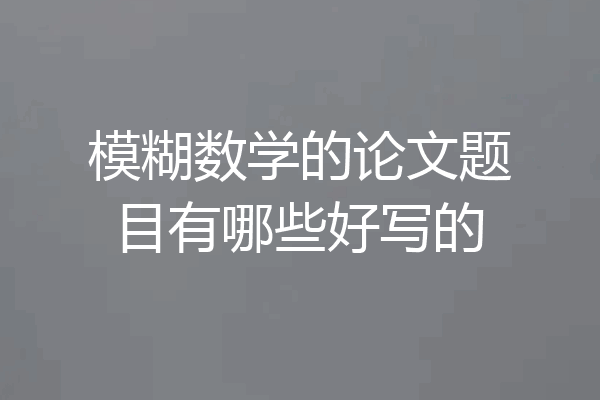 模糊数学的论文题目有哪些好写的