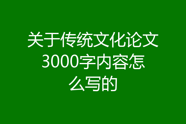 关于传统文化论文3000字内容怎么写的