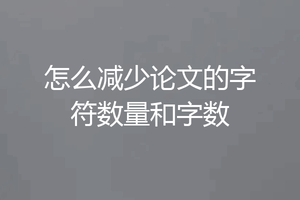 怎么减少论文的字符数量和字数