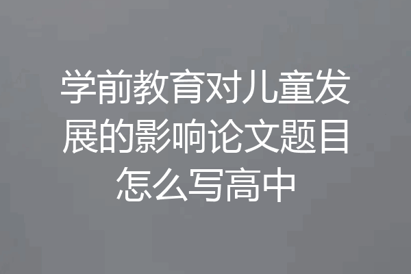 学前教育对儿童发展的影响论文题目怎么写高中