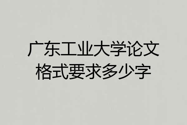 广东工业大学论文格式要求多少字
