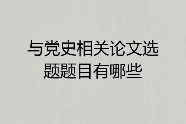 与党史相关论文选题题目有哪些
