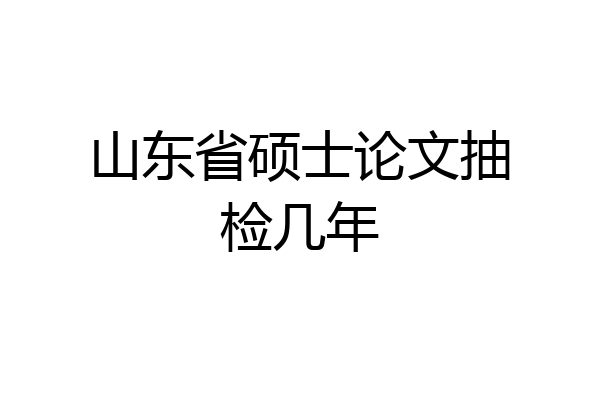 山东省硕士论文抽检几年