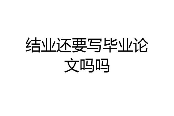 结业还要写毕业论文吗吗