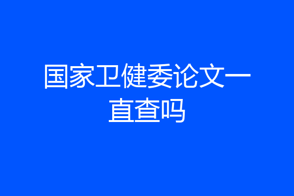国家卫健委论文一直查吗