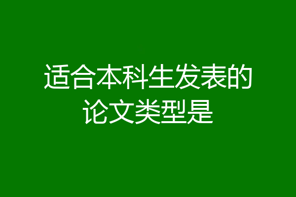 适合本科生发表的论文类型是