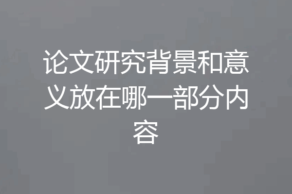 论文研究背景和意义放在哪一部分内容