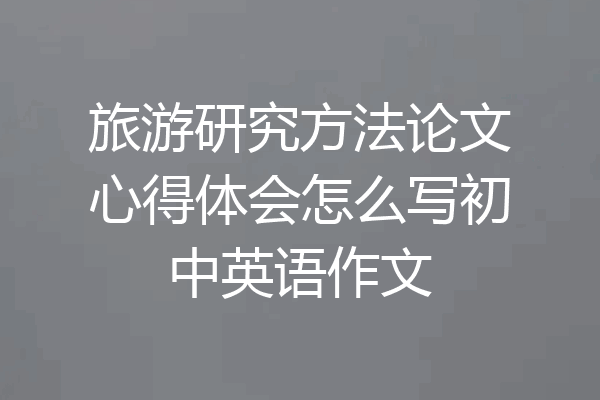 旅游研究方法论文心得体会怎么写初中英语作文