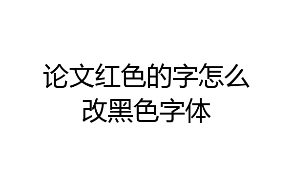 论文红色的字怎么改黑色字体