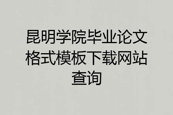 昆明学院毕业论文格式模板下载网站查询