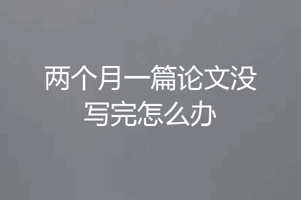 两个月一篇论文没写完怎么办