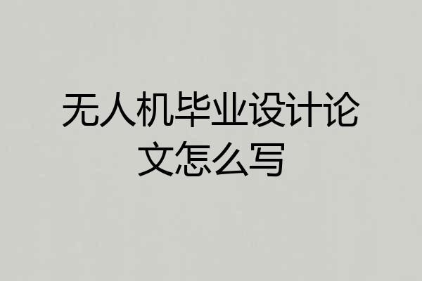 无人机毕业设计论文怎么写