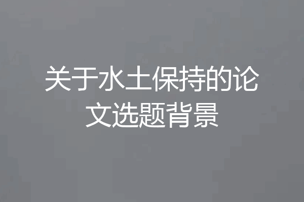 关于水土保持的论文选题背景