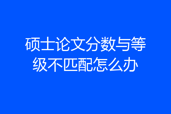 硕士论文分数与等级不匹配怎么办