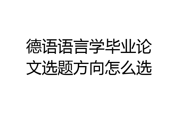 德语语言学毕业论文选题方向怎么选