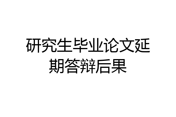 研究生毕业论文延期答辩后果