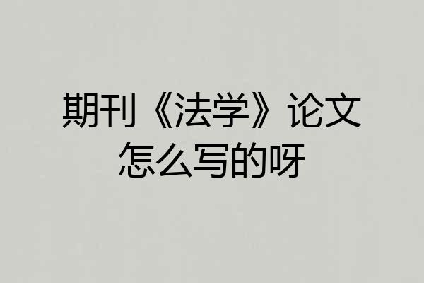 期刊《法学》论文怎么写的呀