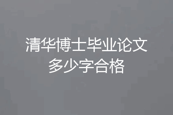 清华博士毕业论文多少字合格