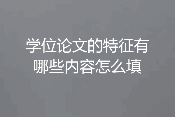 学位论文的特征有哪些内容怎么填
