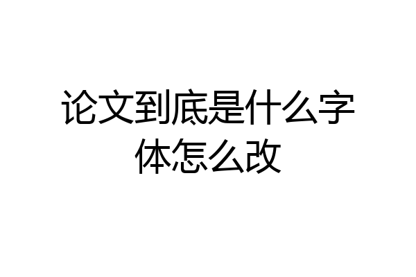 论文到底是什么字体怎么改
