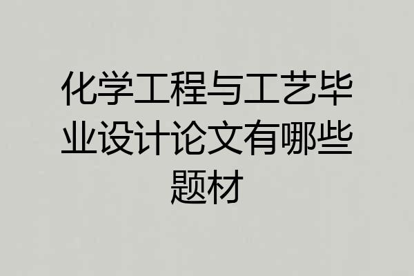 化学工程与工艺毕业设计论文有哪些题材