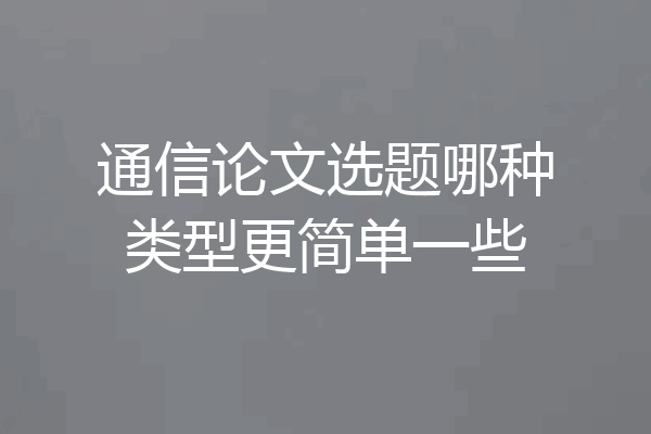 通信论文选题哪种类型更简单一些