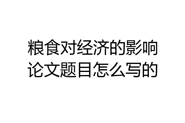 粮食对经济的影响论文题目怎么写的