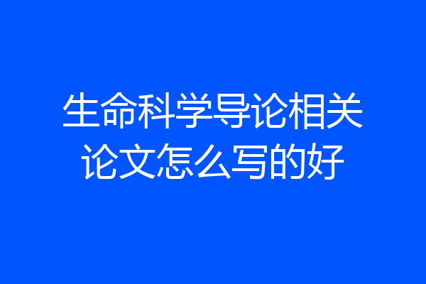 生命科学导论相关论文怎么写的好