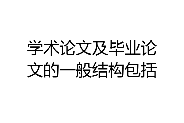 学术论文及毕业论文的一般结构包括