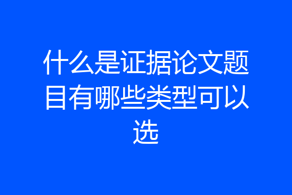 什么是证据论文题目有哪些类型可以选