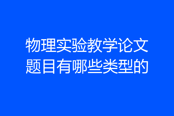 物理实验教学论文题目有哪些类型的