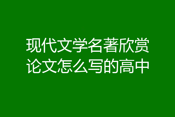 现代文学名著欣赏论文怎么写的高中