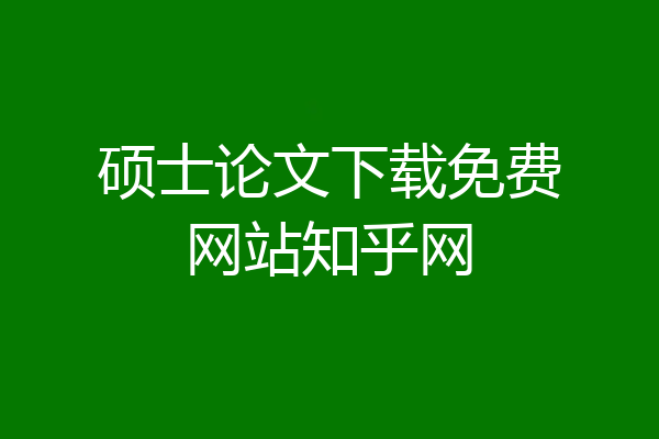 硕士论文下载免费网站知乎网