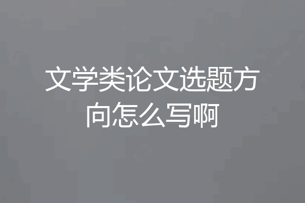 文学类论文选题方向怎么写啊
