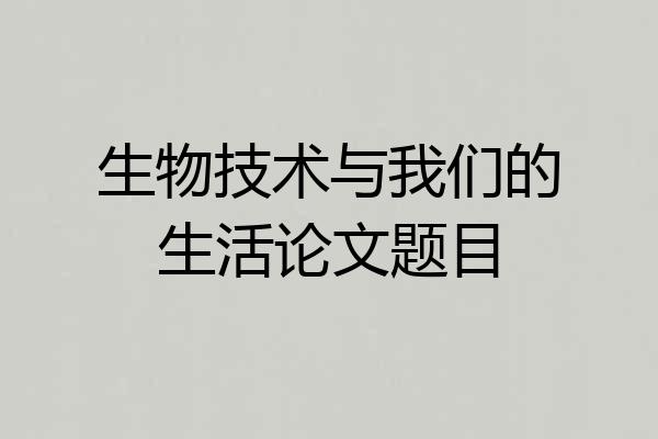 生物技术与我们的生活论文题目