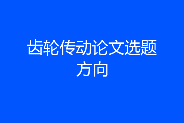 齿轮传动论文选题方向